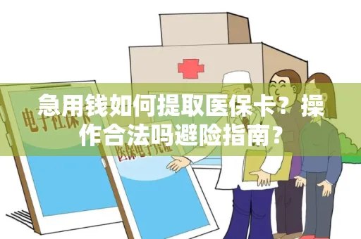 急用钱如何提取医保卡？操作合法吗避险指南？